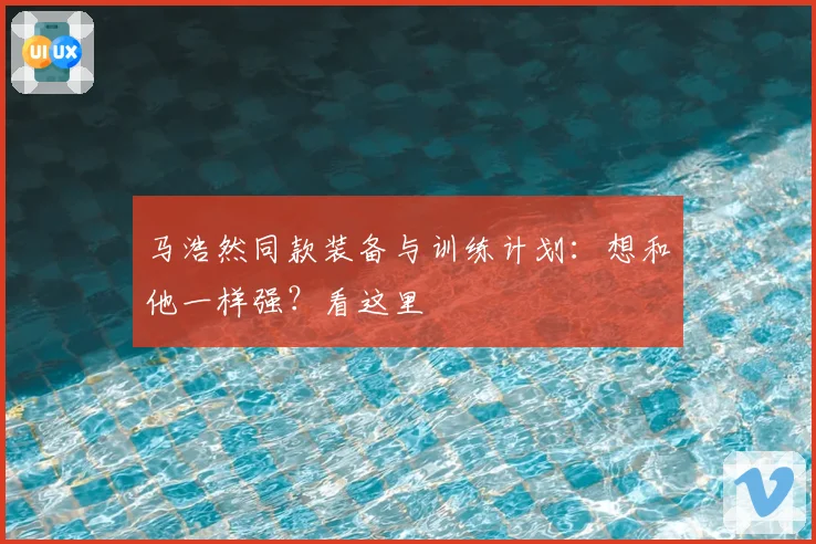 马浩然同款装备与训练计划：想和他一样强？看这里