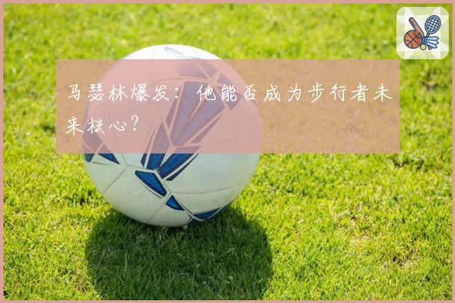 马瑟林爆发：他能否成为步行者未来核心？