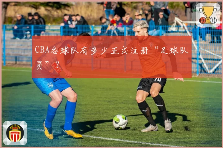 CBA各球队有多少正式注册“足球队员”？