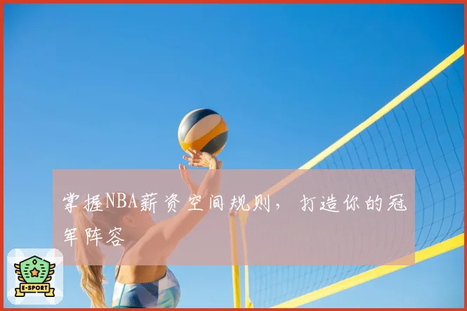 掌握NBA薪资空间规则，打造你的冠军阵容