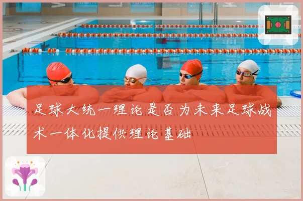 足球大统一理论是否为未来足球战术一体化提供理论基础