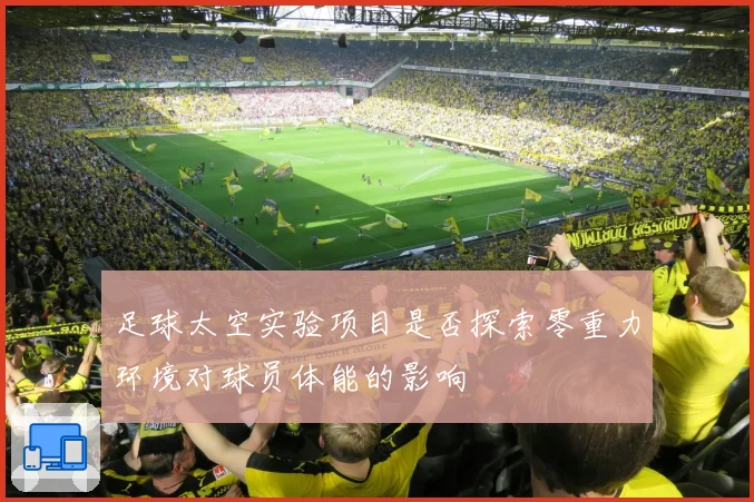 足球太空实验项目是否探索零重力环境对球员体能的影响