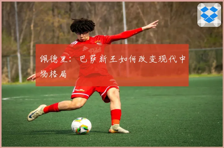 佩德里：巴萨新王如何改变现代中场格局