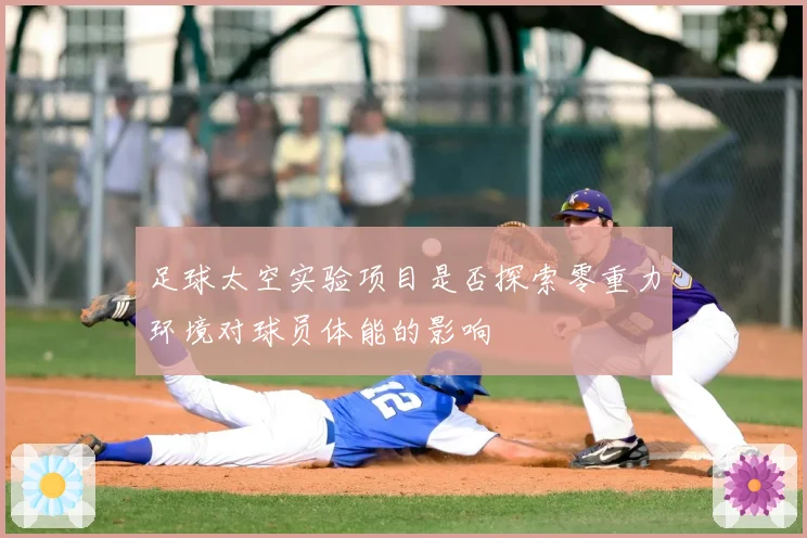 足球太空实验项目是否探索零重力环境对球员体能的影响