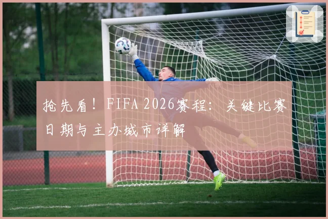 抢先看！FIFA 2026赛程：关键比赛日期与主办城市详解